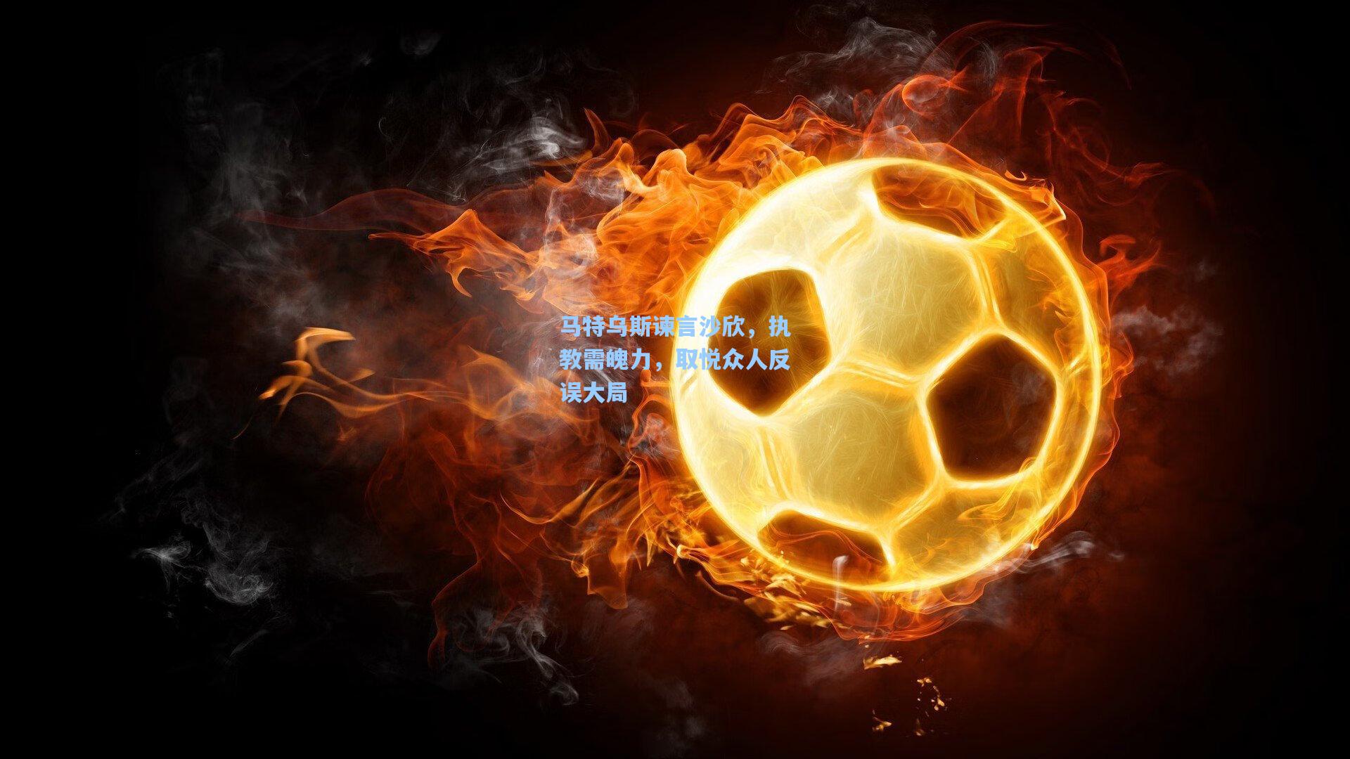 马特乌斯谏言沙欣，执教需魄力，取悦众人反误大局
