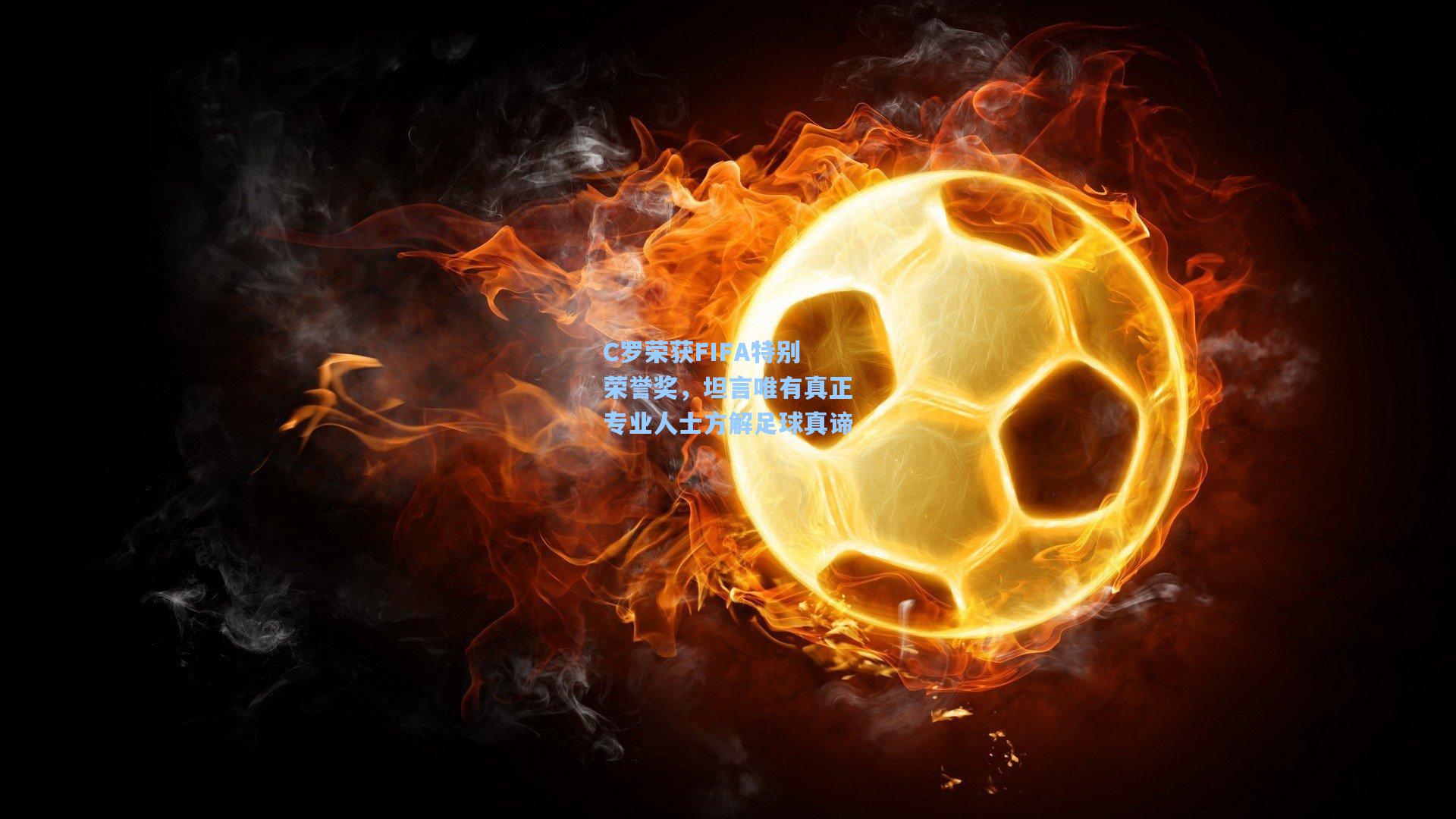 C罗荣获FIFA特别荣誉奖，坦言唯有真正专业人士方解足球真谛