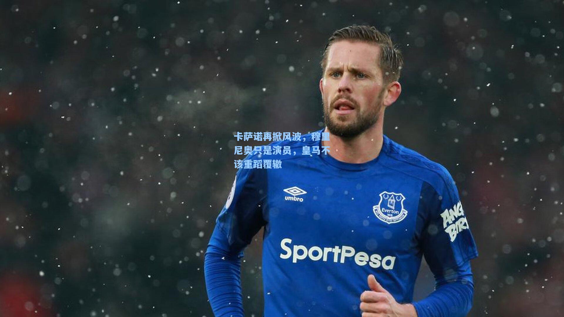 卡萨诺再掀风波，穆里尼奥只是演员，皇马不该重蹈覆辙