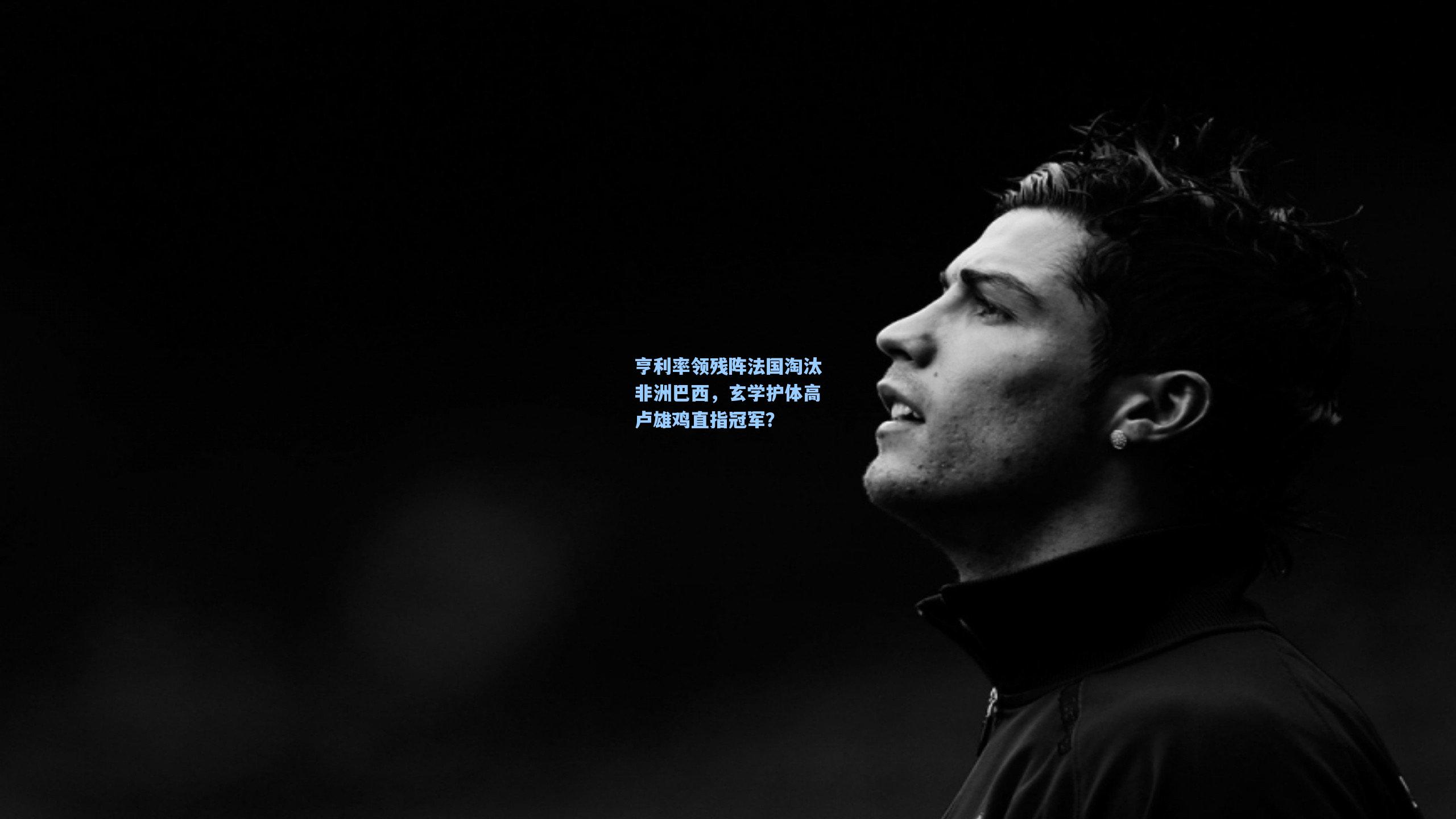 亨利率领残阵法国淘汰非洲巴西，玄学护体高卢雄鸡直指冠军？