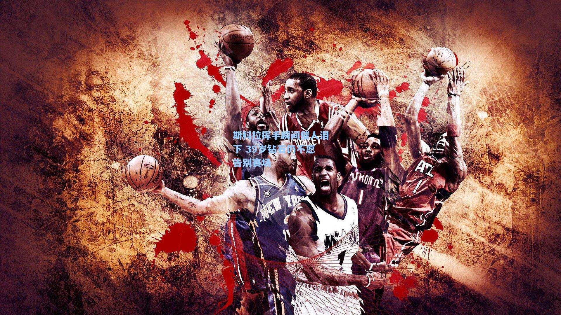 斯科拉挥手瞬间催人泪下 39岁钻石仍不愿告别赛场