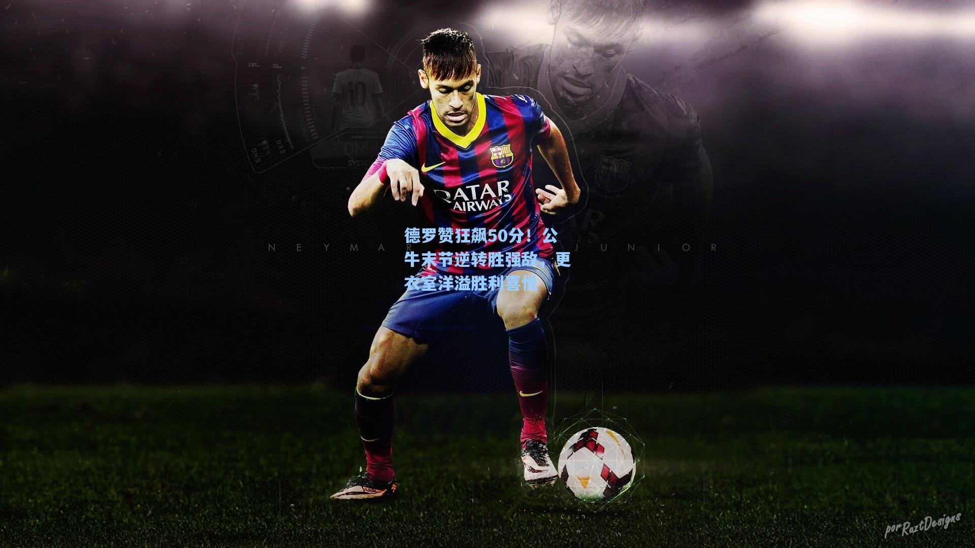 德罗赞狂飙50分！公牛末节逆转胜强敌，更衣室洋溢胜利喜悦