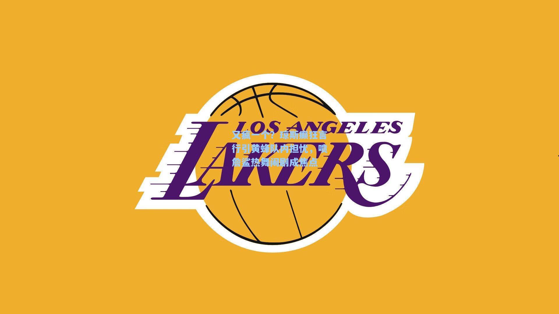 又疯一个?琼斯癫狂言行引黄蜂队内担忧,喷詹鲨热舞闹剧成焦点