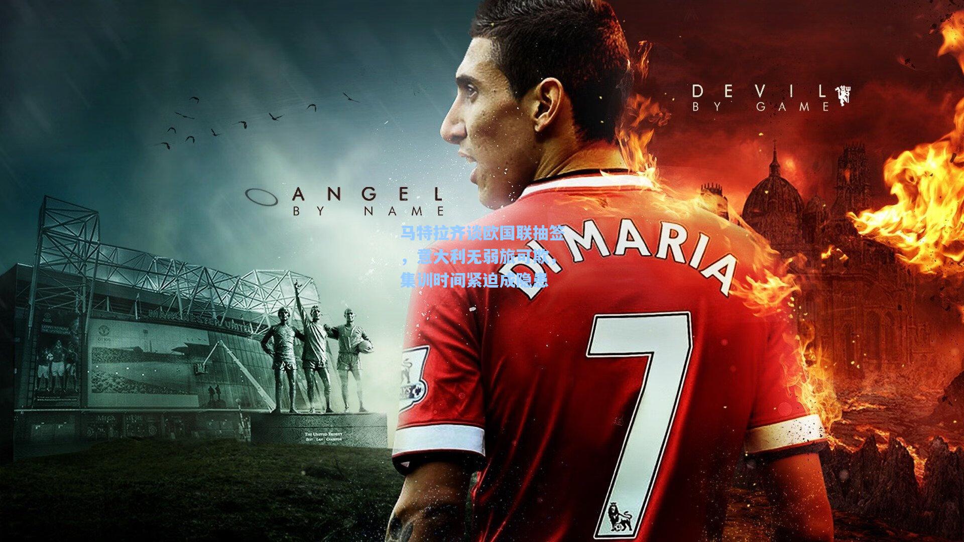 马特拉齐谈欧国联抽签，意大利无弱旅可欺，集训时间紧迫成隐患