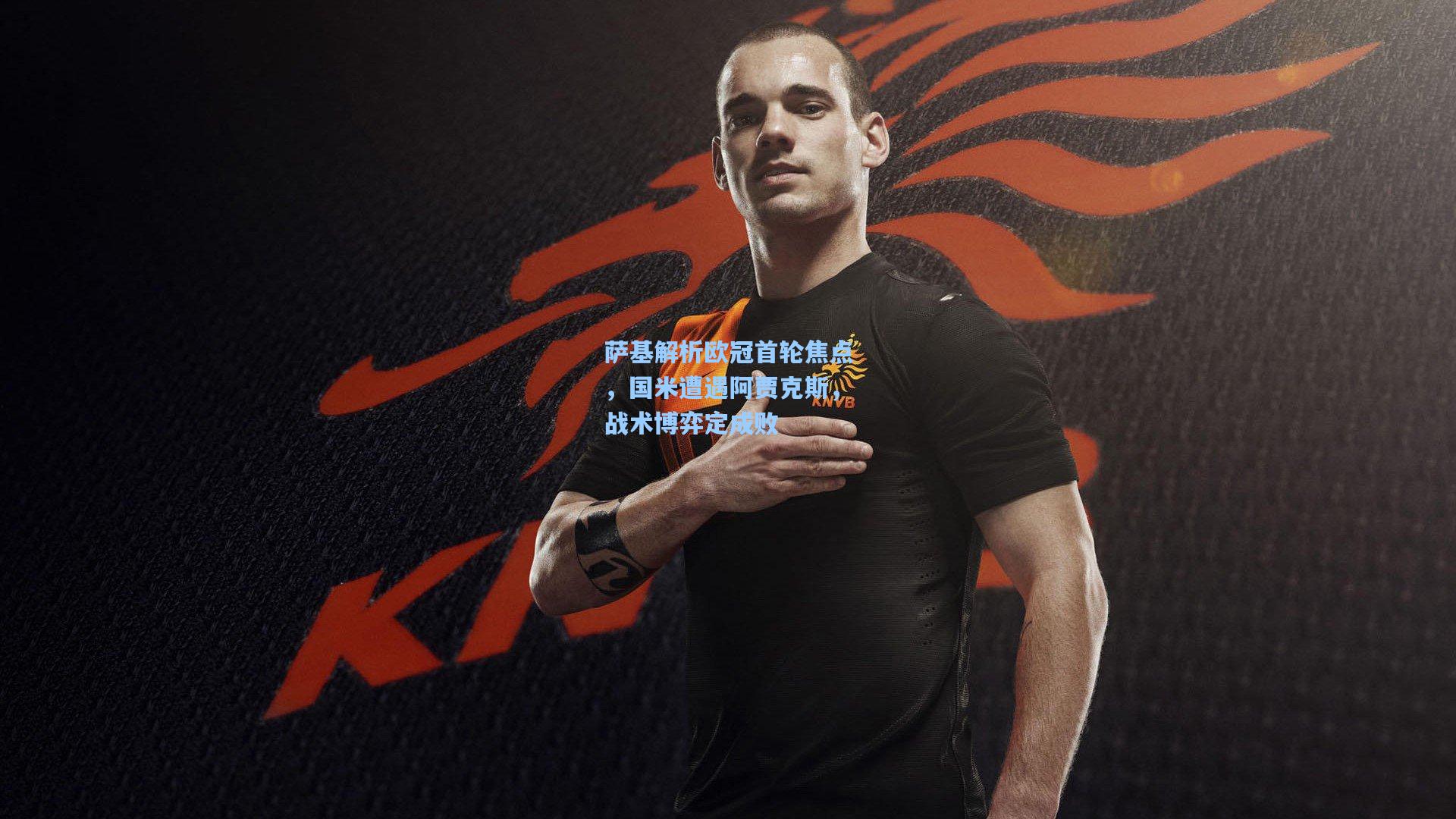 萨基解析欧冠首轮焦点，国米遭遇阿贾克斯，战术博弈定成败