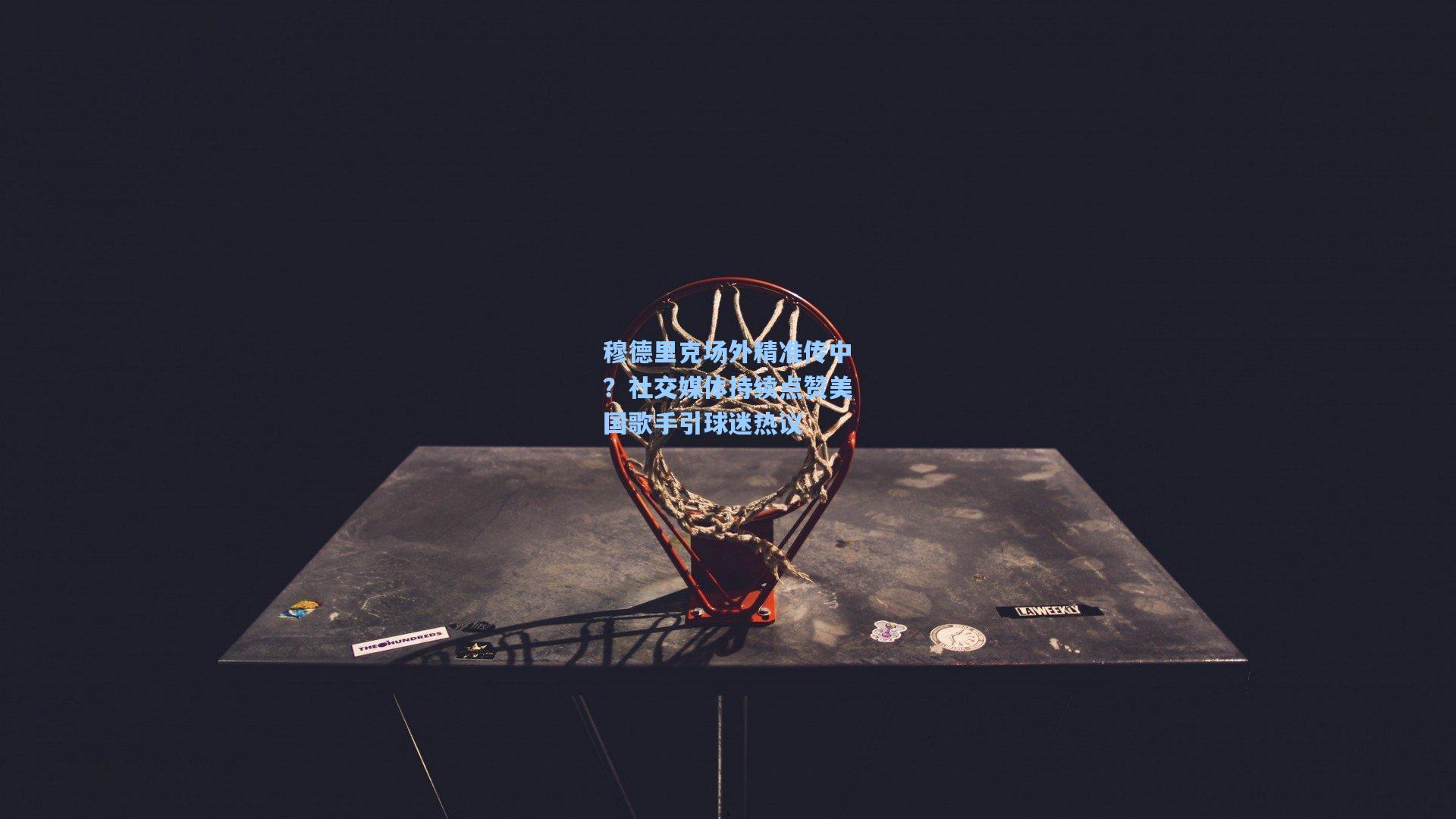 穆德里克场外精准传中？社交媒体持续点赞美国歌手引球迷热议