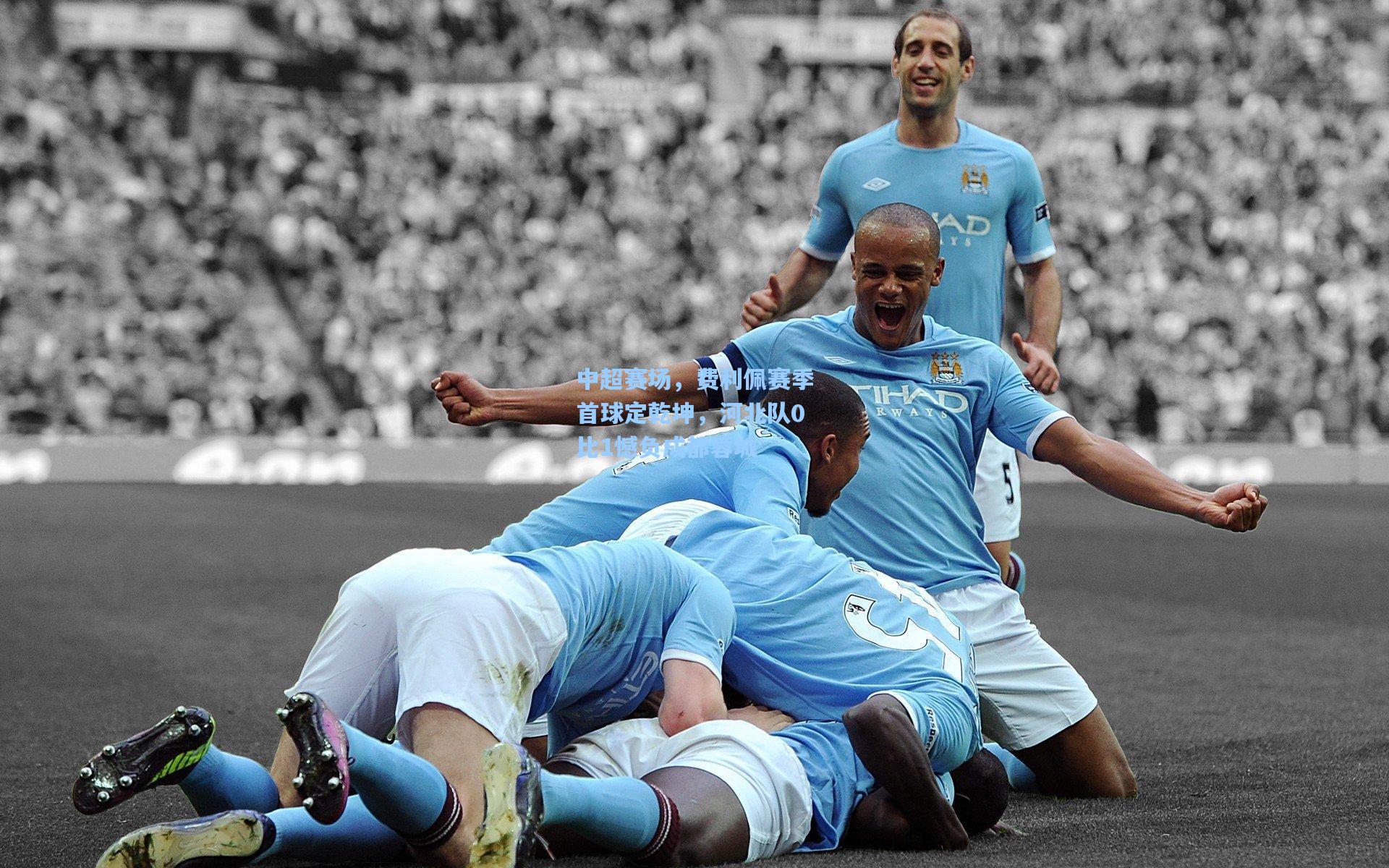 中超赛场，费利佩赛季首球定乾坤，河北队0比1憾负成都蓉城