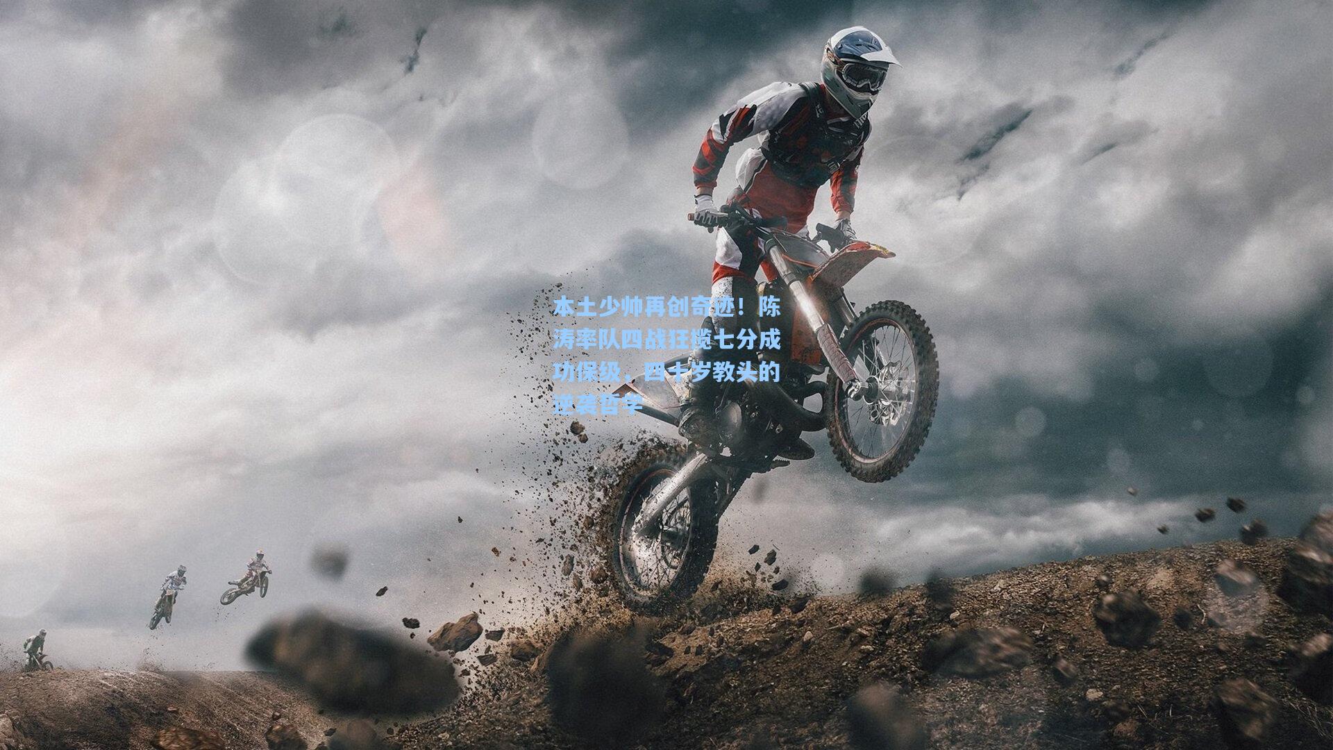 本土少帅再创奇迹！陈涛率队四战狂揽七分成功保级，四十岁教头的逆袭哲学