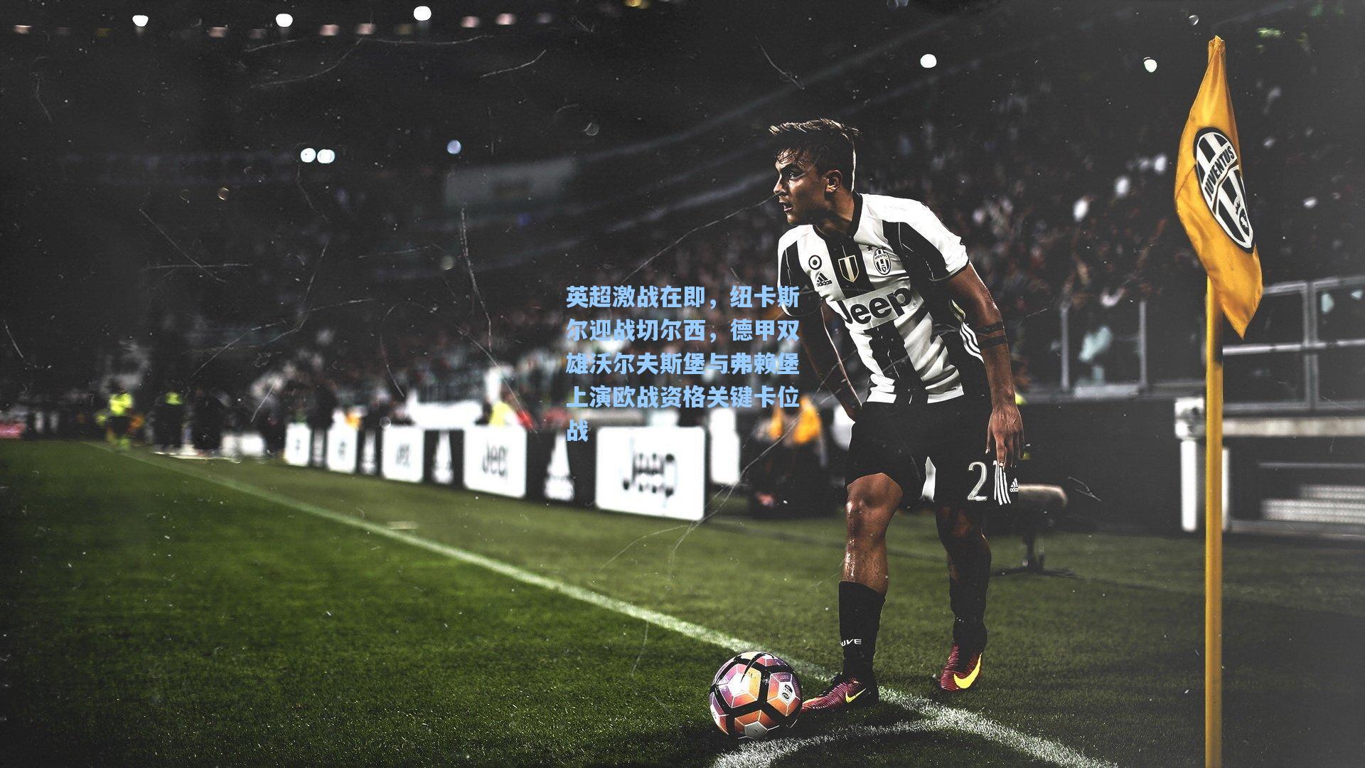 英超激战在即，纽卡斯尔迎战切尔西，德甲双雄沃尔夫斯堡与弗赖堡上演欧战资格关键卡位战