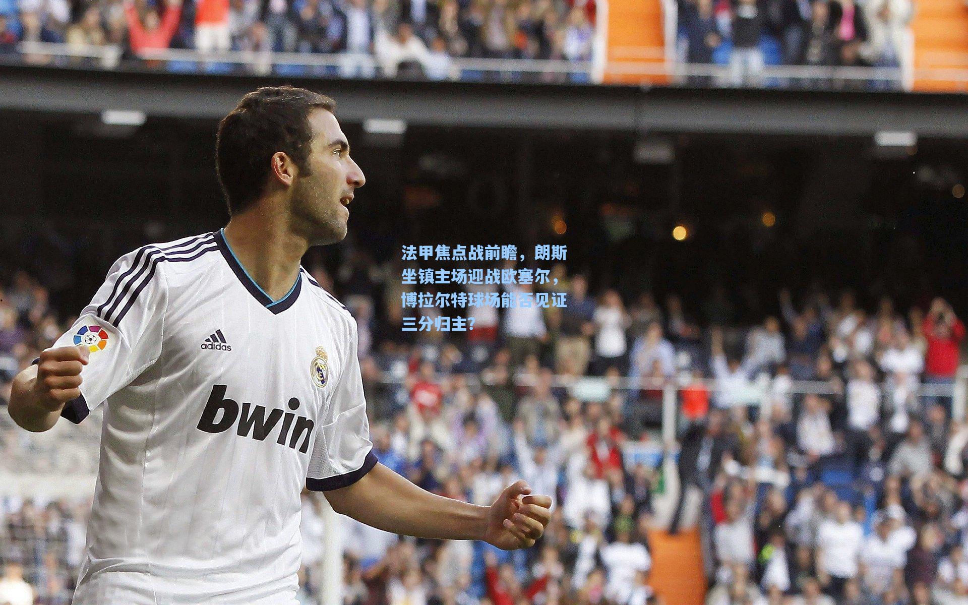 法甲焦点战前瞻，朗斯坐镇主场迎战欧塞尔，博拉尔特球场能否见证三分归主？