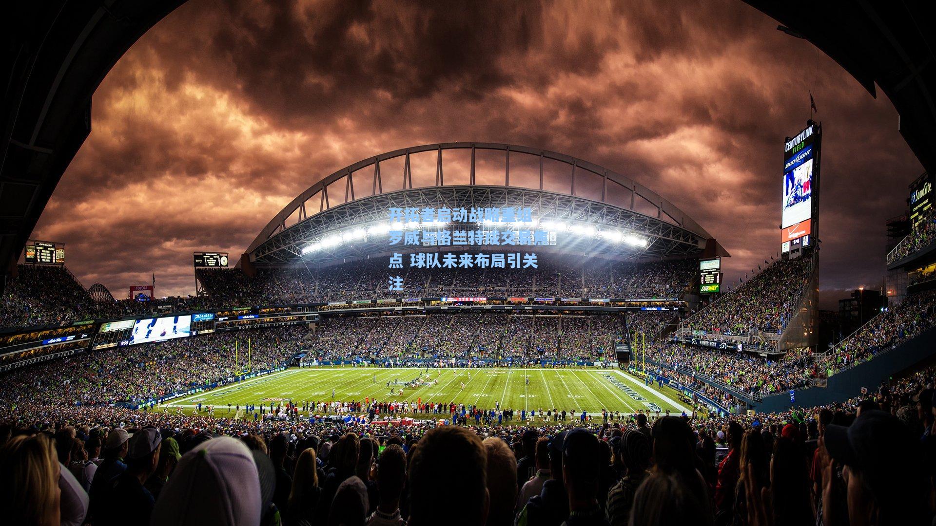 开拓者启动战略重组 罗威与格兰特成交易焦点 球队未来布局引关注