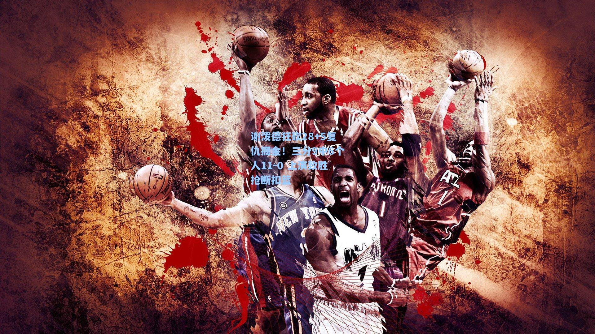 谢泼德狂砍28+5复仇掘金!三分9中6个人11-0 上演致胜抢断扣篮